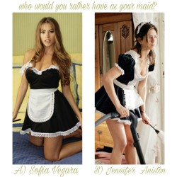 d-y-l-d-o-m:  celebwhowouldurather:  Who would you rather have as your maid?  A ) Sofia Vegara  Or B) Jennifer Aniston  Jennifer