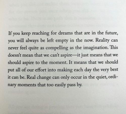 If you keep reaching for dreams that are in the future, you will always be left empty in the now. Re