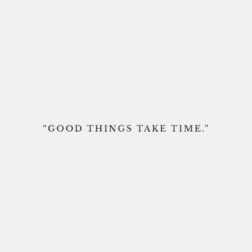 GOOD THINGS TAKE TIME