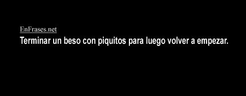 enfrases:  Terminar un beso con piquitos para luego volver a empezar.