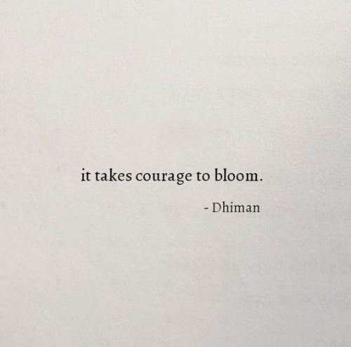 “it takes courage to bloom”- Dhiman