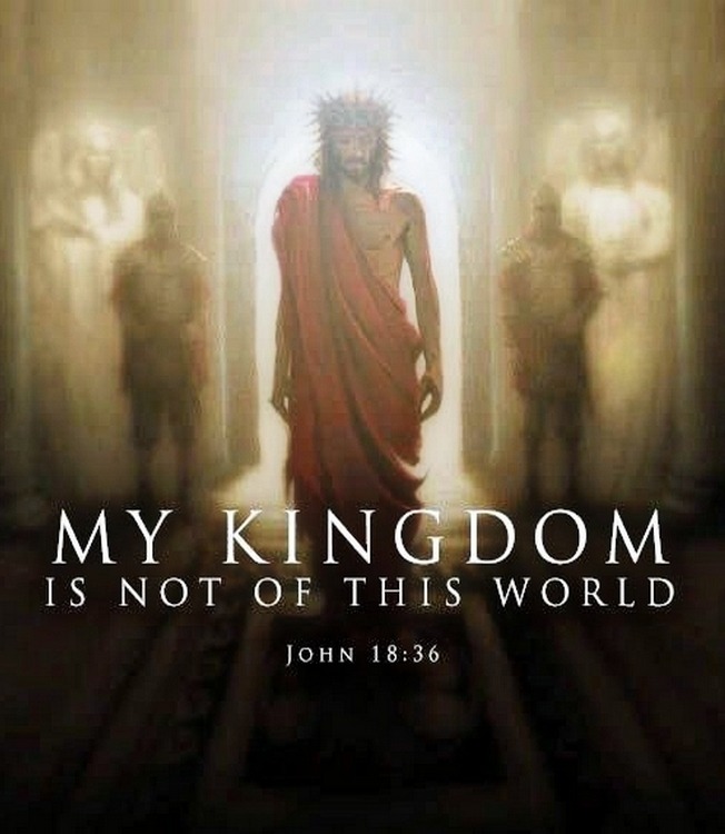 John 18:36  Jesus answered, My kingdom is not of this world: if my kingdom  were of this world, then would my servants fight, that I should not be  delivered to the