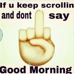 #Say_Good_Morning_Or_Its_Fuck_You