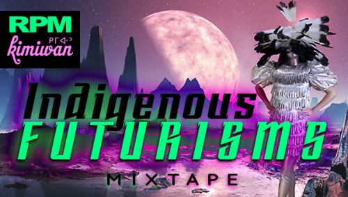 decolonizingmedia:rpmfm:DOWNLOAD: THE INDIGENOUS FUTURISMS MIXTAPEcompiled by culturite & @space