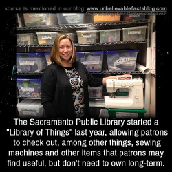 fangirltothefullest:  moniquill:  stavvers:  jumpingjacktrash:  unbelievable-facts: The Sacramento Public Library started a “Library of Things” last year, allowing patrons to check out, among other things, sewing machines and other items that patrons