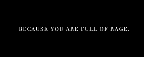 sonnywortzik:“Why does tragedy exist? Because you are full of rage. Why are you full of rage? Becaus