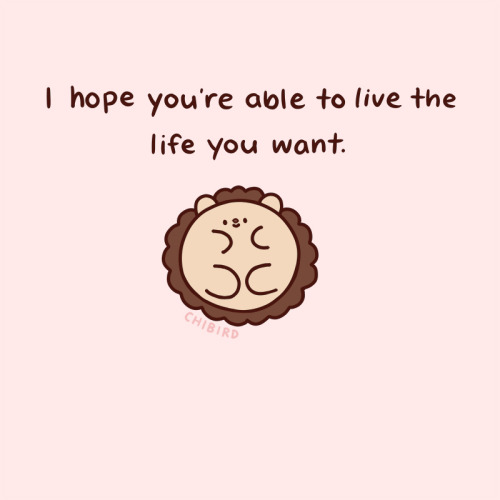 chibird: There are dozens of paths that you could be happy and fulfilled in, and I hope you are able