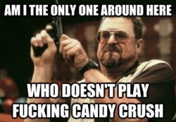 pornislikeairimportant:  I hate candy crush  #What&rsquo;s candy crush?