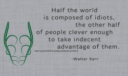 harrypotterhousequotes:  SLYTHERIN: “Half the world is composed of idiots, the other half of people clever enough to take indecent advantage of them.” –Walter Kerr