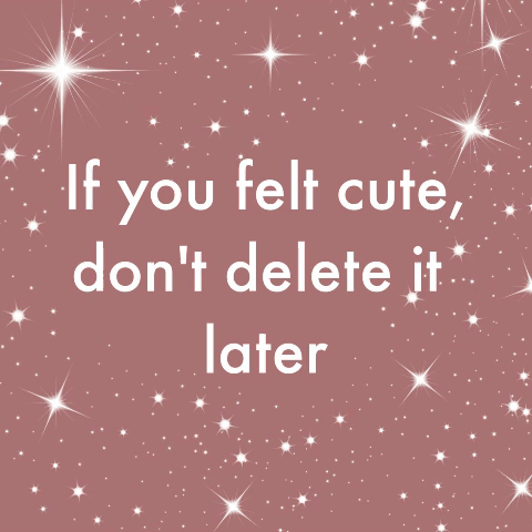 honeyfaun:if you felt cute, don’t delete it later
