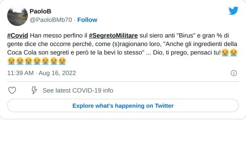 #Covid Han messo perfino il #SegretoMilitare sul siero anti "Birus" e gran % di gente dice che occorre perché, come (s)ragionano loro, "Anche gli ingredienti della Coca Cola son segreti e però te la bevi lo stesso" ... Dio, ti prego, pensaci tu!😭😭😭😭😭😭😭😭😭  — PaoloB (@PaoloBMb70) August 16, 2022