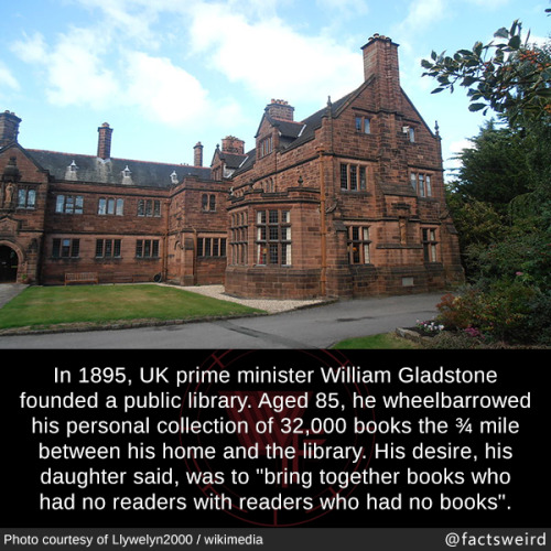 mindblowingfactz:  In 1895, UK prime minister William Gladstone founded a public library. Aged 85, he wheelbarrowed his personal collection of 32,000 books the ¾ mile between his home and the library. His desire, his daughter said, was to “bring together