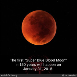 mindblowingfactz:  The first “Super Blue Blood Moon” in 150 years will happen on January 31, 2018.