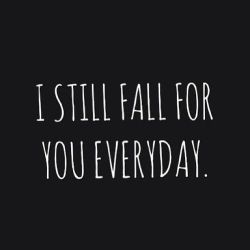 quotes:  I still fall for you everyday.➵