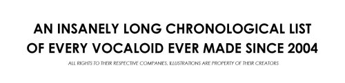 anotherfaller:  EVERY VOCALOID EVER MADE SINCE JANUARY 2004 TO JANUARY 2014.TEN YEARS OF VOCALOID.VOCALOID ENGINE IS PROPERTY OF YAMAHA.VOICEBANKS ARE PROPERTY OF THEIR RESPECTIVE COMPANYALL PICTURE RIGHTS TO EACH ILLUSTRATOR 