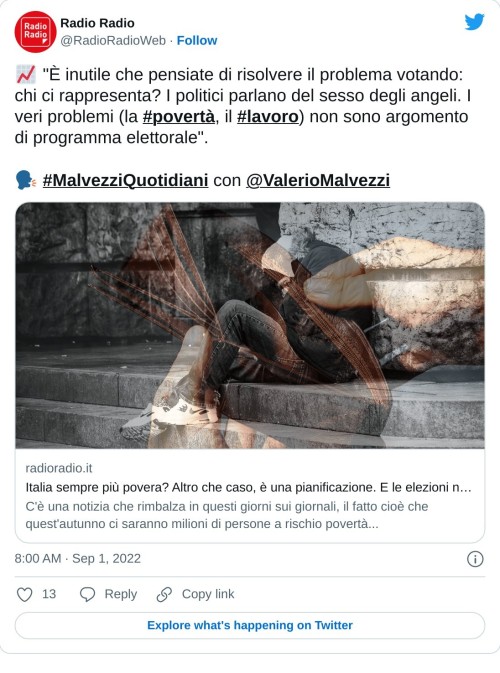 📈 "È inutile che pensiate di risolvere il problema votando: chi ci rappresenta? I politici parlano del sesso degli angeli. I veri problemi (la #povertà, il #lavoro) non sono argomento di programma elettorale".  🗣️ #MalvezziQuotidiani con @ValerioMalvezzihttps://t.co/mgGqTtWgaz  — Radio Radio (@RadioRadioWeb) September 1, 2022