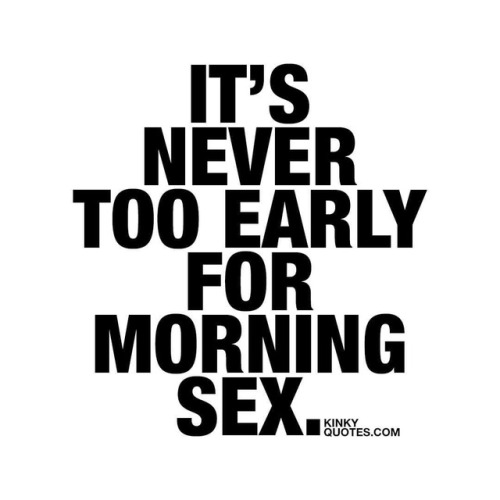 kinkyquotes:  It’s never too early for #morningsex 😈 #goodmorning 😍 👉 Like if you Love Morning sex AND TAG SOMEONE! 😀 This is Kinky quotes and these are all our original quotes! Follow us! ❤ 👉 www.kinkyquotes.com   This quote is ©
