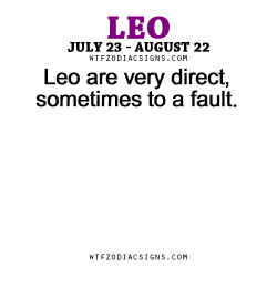 wtfzodiacsigns:  Leo are very direct, sometimes to a fault. - WTF Zodiac Signs Daily Horoscope!  