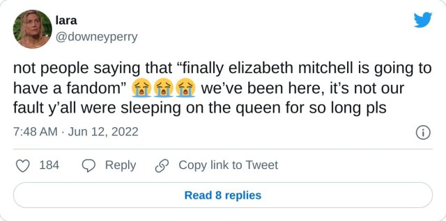 not people saying that “finally elizabeth mitchell is going to have a fandom” we’ve been here, it’s not our fault y’all were sleeping on the queen for so long pls — lara (@downeyperry) June 12, 2022