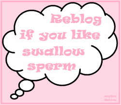 biancaheels:  reblog if you love to swallow sperm 