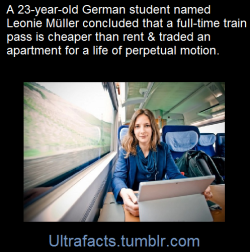 ultrafacts:    Reasoning that a full-time train pass costs less than an apartment, a 23-year-old German writer and student has exchanged her life in a fixed location for one in perpetual motion. At the equivalent of 踜 a month, she can catch a ride