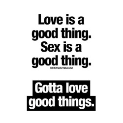 kinkyquotes:  #love is a good thing - #sex is a good thing. Gotta LOVE good things! ❤ Like if you love good things 😉 and TAG someone ❤😍😈👉 Like AND TAG someone 😀 This is Kinky quotes and these are all our original quotes! Follow us!