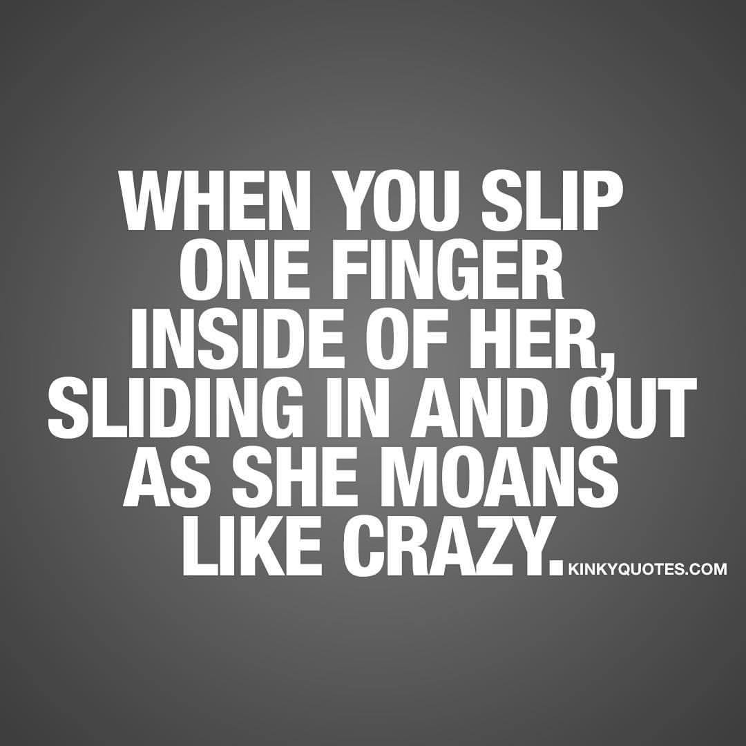 kinkyquotes:  When you slip one finger inside of her, sliding in and out as she moans