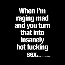 kinkyquotes:  When I’m raging mad and you turn that into insanely hot fucking sex. 😈👍🙌🏼Oh yes. We all been there. And it is fantastic ;) ❤️ 👉 Like AND TAG SOMEONE! 😀 This is Kinky quotes and these are all our original quotes! Follow