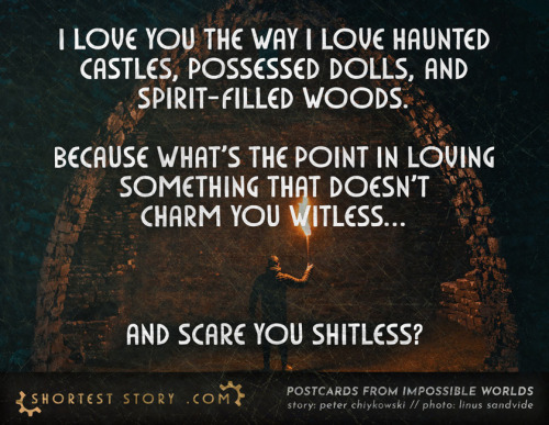 shorteststory: I love you the way I love haunted castles, possessed dolls, and spirit-filled woods.B