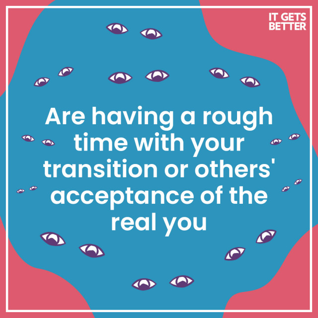 Are having a rough time with your transition or others' acceptance of the real you.