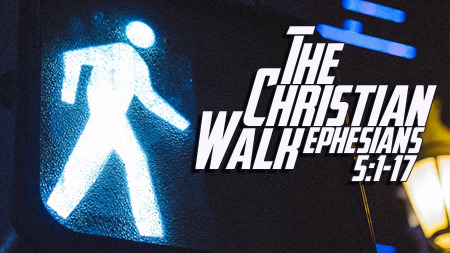 The Christian Walk (Ephesians 5:1-17)
