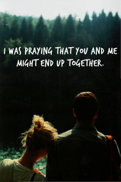 quotes:  I was praying that you and me might