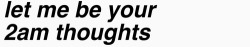 let me be your all day and night thoughts.