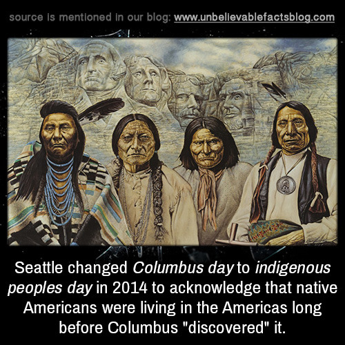 unbelievable-facts:  Seattle changed Columbus day to indigenous peoples day in 2014 to acknowledge t
