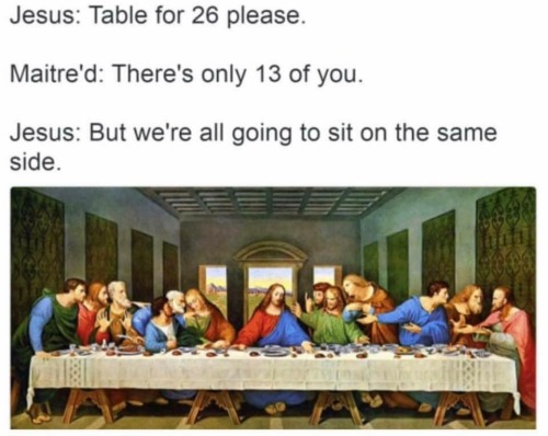 lambrini-socialism:themorbidmedic:evangeline-elena:aubscares:fun fact:The last supper would have bee