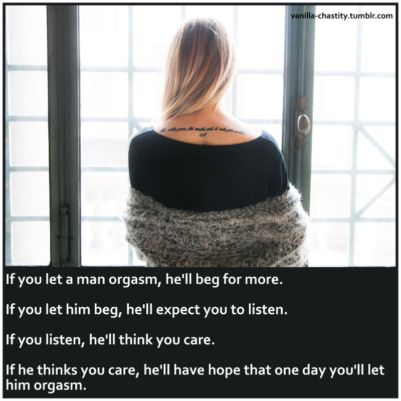 vanilla-chastity:  If you let a man orgasm, he’ll beg for more.If you let him beg,