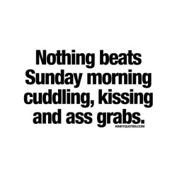 kinkyquotes:  Nothing beats #Sundaymorning #cuddling #kissing and #assgrabs. 😍🙌🏼 There’s just something amazing about those Sunday mornings together with your #bae ❤️ Like AND TAG SOMEONE! 😀 This is Kinky quotes and these are all our