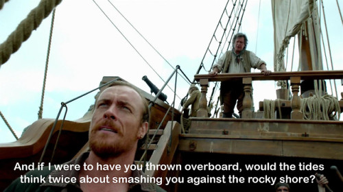 randomishnickname:  Flint: Mr. DeGroot.  Do the tides command this ship?    DeGroot: No, captain. Flint:  And if I were to have you thrown overboard, would the tides think twice about smashing you against the rocky shore?    DeGroot: … No, captain.