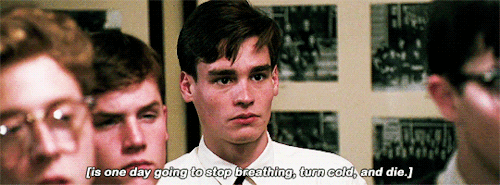 Hear It? Carpe. Carpe Diem. Seize The Day, Boys. Make Your Lives Extraordinary. 