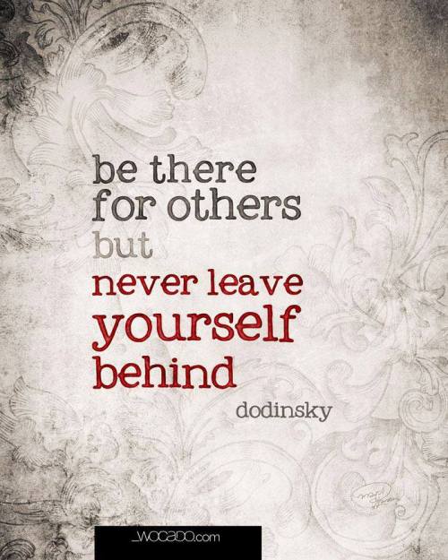 Be there for others but never leave yourself behind - dodinsky