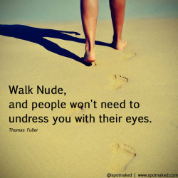 nomadicnudist:  Walk Nude 23FEB WRITTEN BY PETER TERP. POSTED IN QUOTES  Walk Nude, and people won’t need to undress you with their eyes.Quote from: Thomas Fuller  