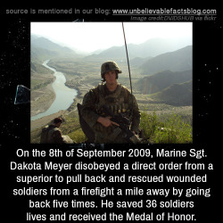 unbelievable-facts:  On the 8th of September 2009, Marine Sgt. Dakota Meyer disobeyed a direct order from his superior to pull back and rescued wounded soldiers from a firefight a mile away by going back five times. He saved 36 soldiers lives and received