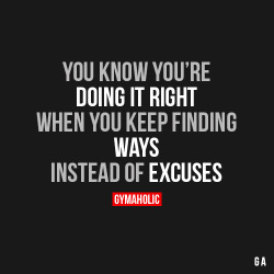 gymaaholic:  You Know You’re Doing It Right When you keep finding ways instead of excuses. http://www.gymaholic.co 