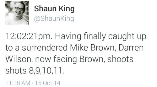 land-of-propaganda:  SHAUN KING’S SECOND BY SECOND ACCOUNT OF THE MURDER OF MIKE BROWN — (Read his full article here) — (10/15)