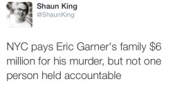 krxs10:  stuntmandame:  alwaysbewoke:  krxs10:  NYC pays Eric Garner family Ů million for his murder, but not a single person held accountableAlmost exactly one year ago to this day, on July 17, 2014, a New York Police Department officer choked Eric