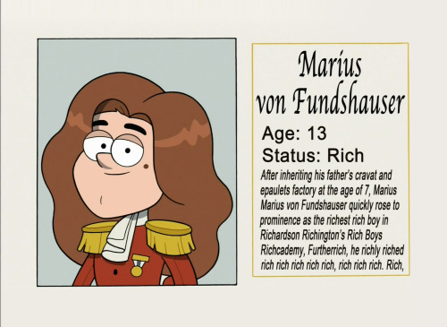 After inheriting his father’s cravat and epaulets factory at the age of 7,  Marius von Fundshauser quickly rose to prominence as the richest rich boy in Richardson Richington’s Rich Boys Richcademy. Furtherrich, he richly riched rich rich