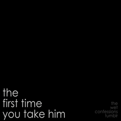 the-wet-confessions:  the first time you take him 