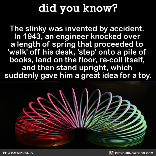 did-you-kno:  The slinky was invented by accident.  In 1943, an engineer knocked