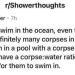 mwagneto:lokipagan:queeriocheerios:anexperimentallife:It’s called ‘being able to see the corpse’So if I put you in an L-shaped swimming pool, and  you knew there was a corpse around the corner, you’d be fine?loving the implication that I’m