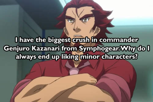 I have the biggest crush in commander Genjuro Kazanari from Symphogear. Why do I always end up likin